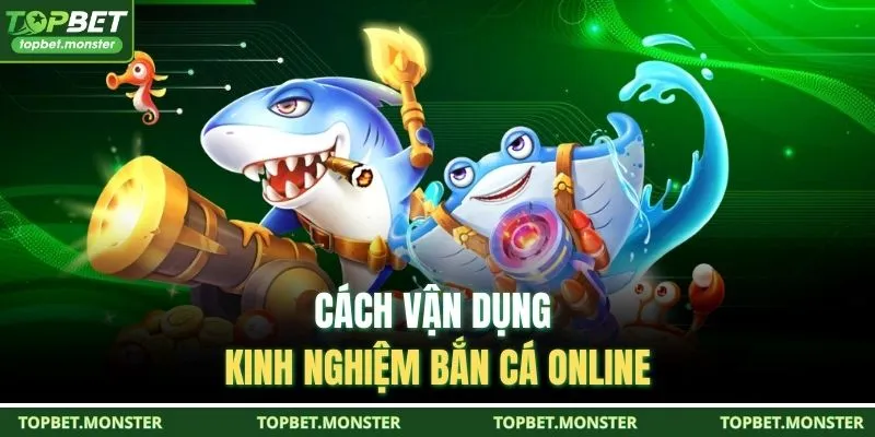 Cách vận dụng kinh nghiệm bắn cá online