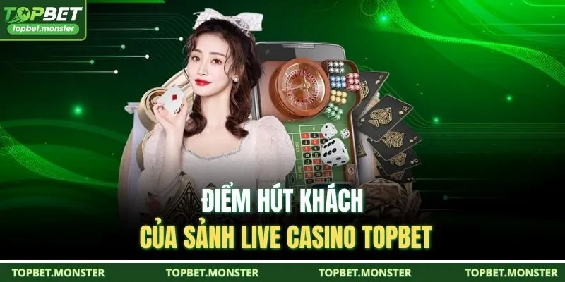 Điểm hút khách của sảnh Live Casino TOPBET
