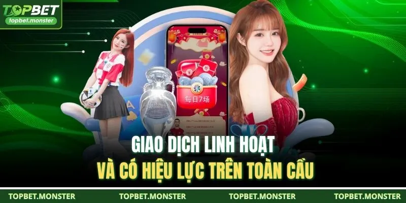 Giao dịch linh hoạt và có hiệu lực trên toàn cầu